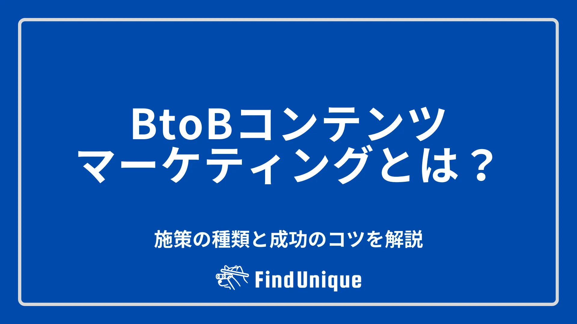 BtoBコンテンツマーケティングとは？施策の種類と成功のコツを解説