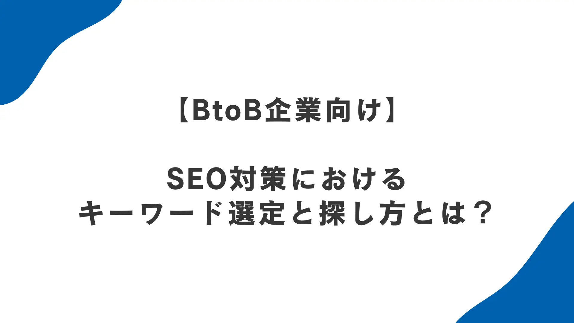 【BtoB企業向け】SEO対策におけるキーワード選定のやり方とキーワードの探し方とは？