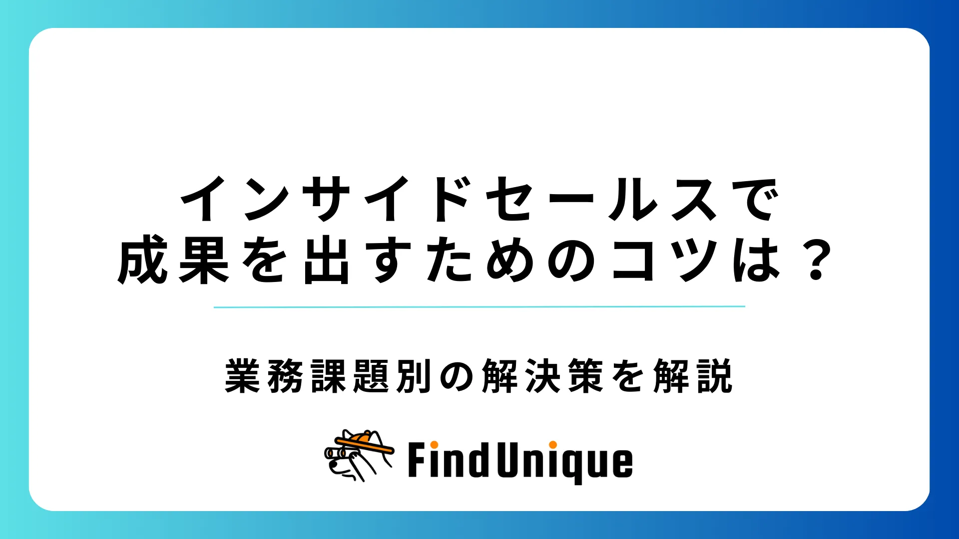 インサイドセールスで成果を出すためのコツは？業務課題別の解決策を解説