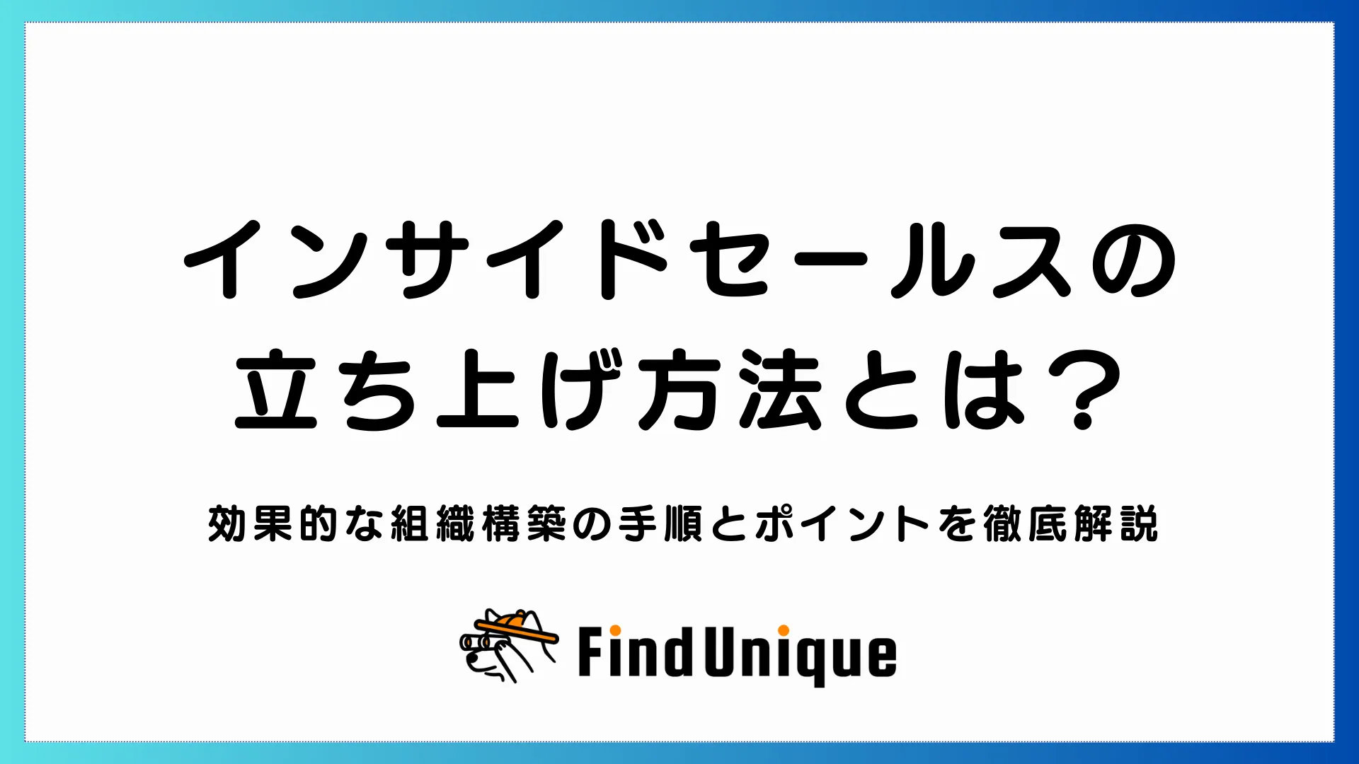 インサイドセールスの立ち上げ方法とは？失敗しないための組織構築の手順を解説