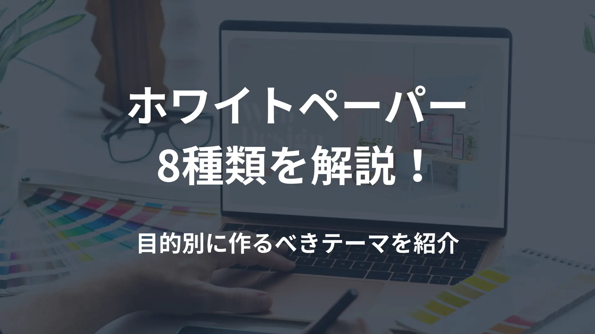 ホワイトペーパー8種類を解説！目的別に作るべきテーマを紹介