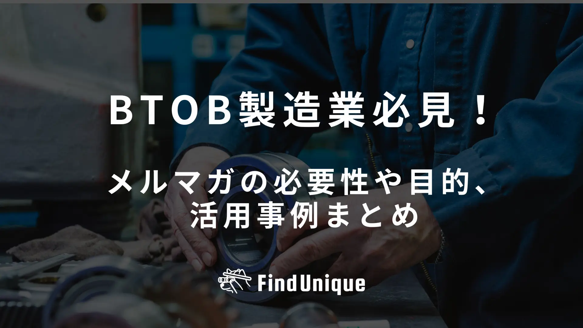 BtoB製造業必見！メルマガの必要性や目的、活用事例まとめ