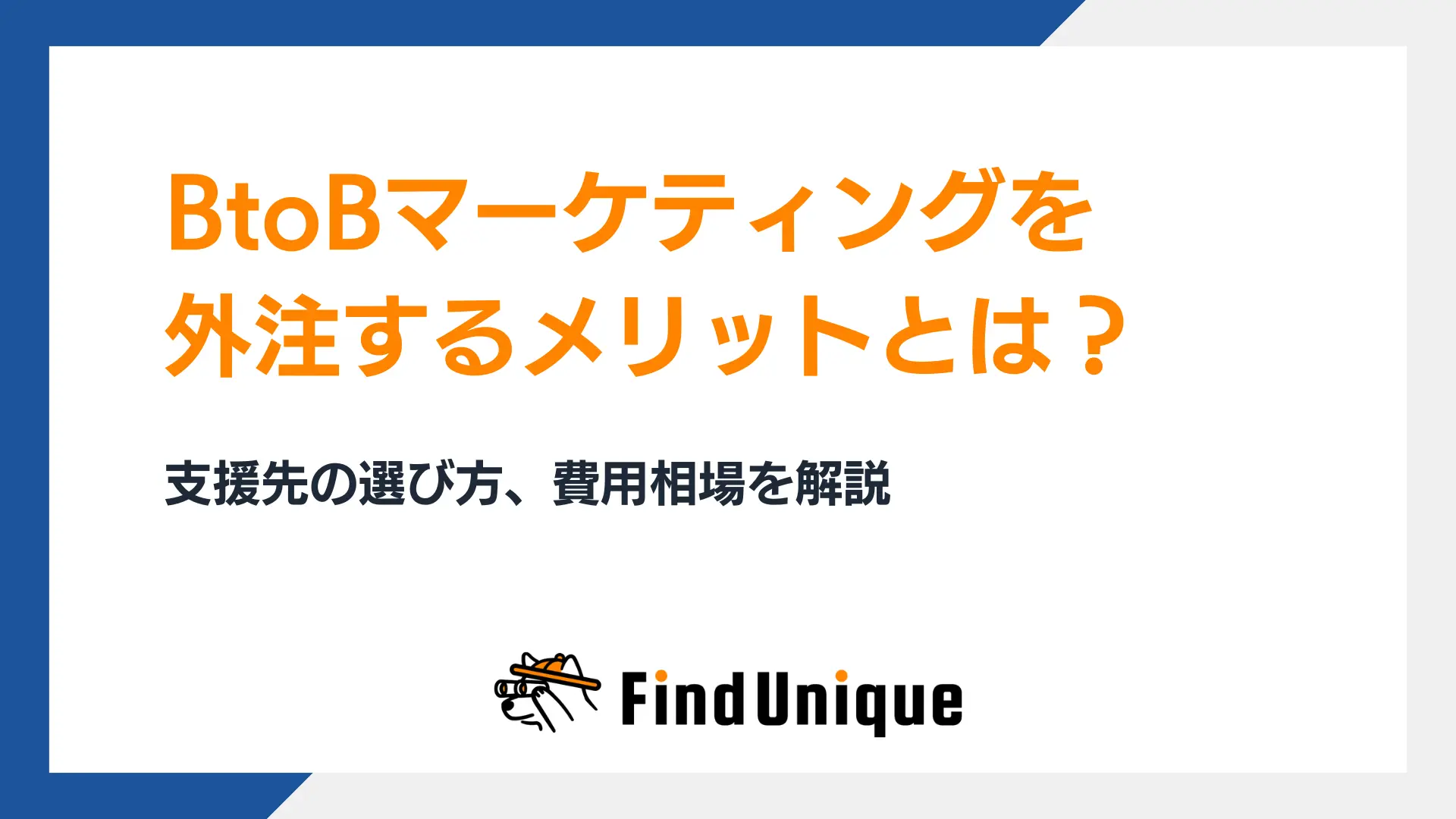 BtoBマーケティングを外注するメリットとは？支援先の選び方、費用相場を解説