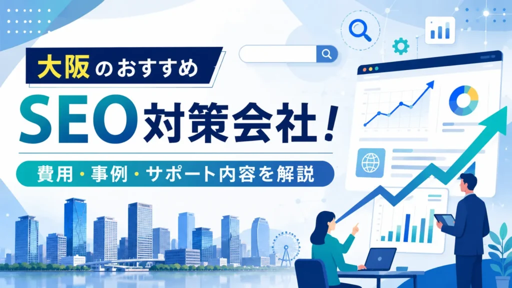 大阪でおすすめのSEO対策会社！評判・口コミ・費用・会社の選び方を解説
